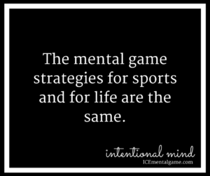 The mental game strategies for sports and for life are the same.