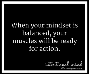 When your mindset is balanced, your muscles will be ready for action