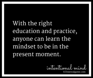 With the right education and practice, anyone can learn the mindset to be in the present moment. 