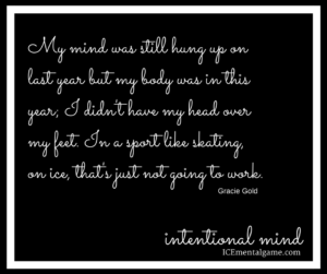 My mind was still hung up on last year but my body was in this year; I didn't have my head over my feet. In a sport like skating, on ice, that's just not going to work.