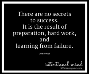 There are no secrets to success. It is the result of preparation, hard work, and learning from failure